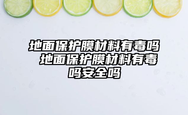 地面保護膜材料有毒嗎 地面保護膜材料有毒嗎安全嗎