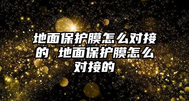 地面保護膜怎么對接的 地面保護膜怎么對接的