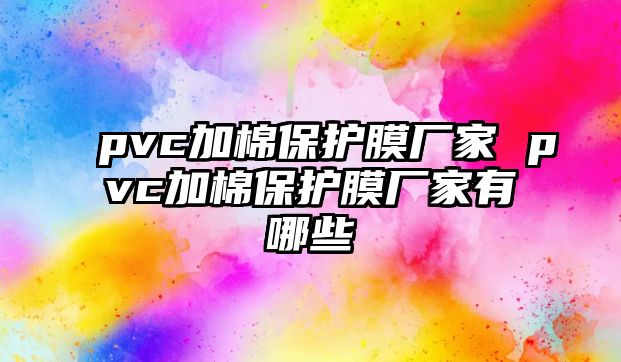 pvc加棉保護膜廠家 pvc加棉保護膜廠家有哪些