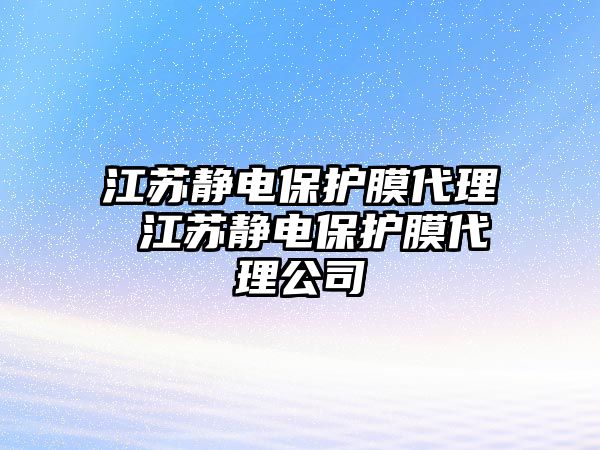 江蘇靜電保護膜代理 江蘇靜電保護膜代理公司