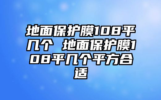 地面保護膜108平幾個 地面保護膜108平幾個平方合適