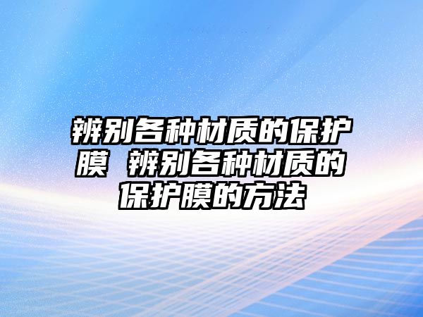 辨別各種材質的保護膜 辨別各種材質的保護膜的方法