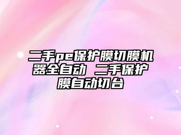 二手pe保護膜切膜機器全自動 二手保護膜自動切臺