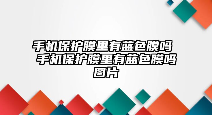 手機保護膜里有藍色膜嗎 手機保護膜里有藍色膜嗎圖片