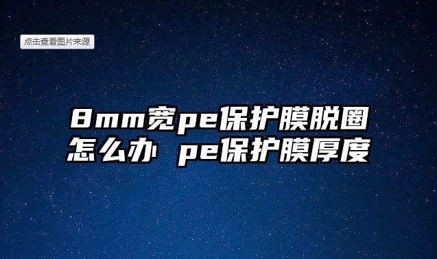 8mm寬pe保護膜脫圈怎么辦 pe保護膜厚度