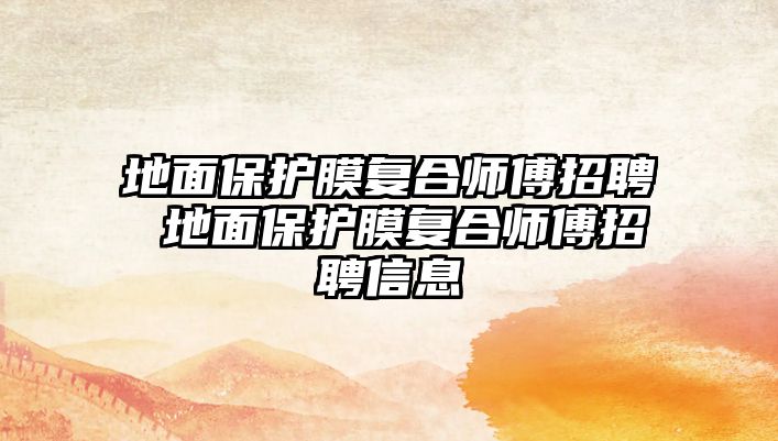 地面保護膜復合師傅招聘 地面保護膜復合師傅招聘信息