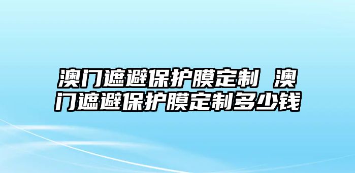 澳門遮避保護膜定制 澳門遮避保護膜定制多少錢