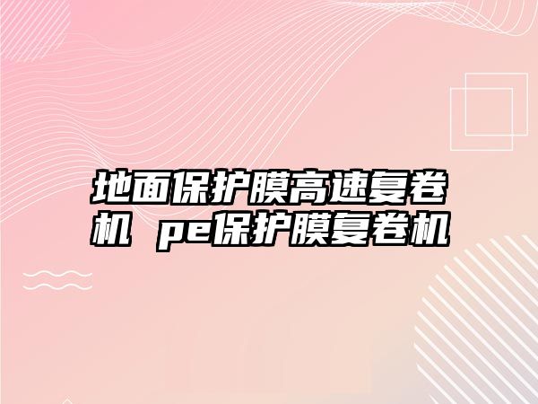 地面保護膜高速復卷機 pe保護膜復卷機