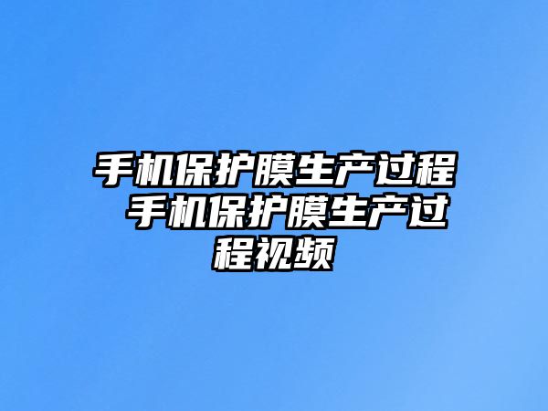 手機保護膜生產過程 手機保護膜生產過程視頻