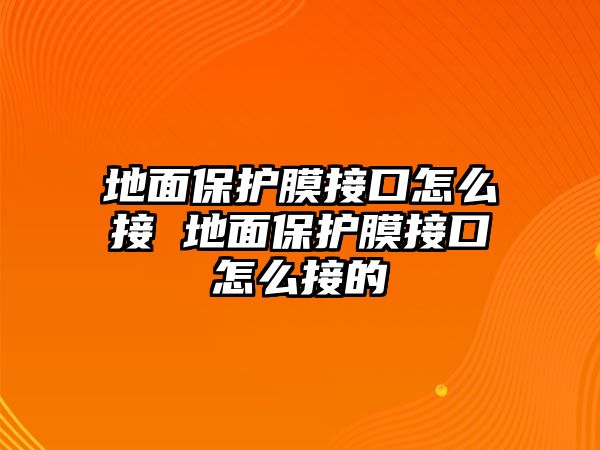 地面保護膜接口怎么接 地面保護膜接口怎么接的