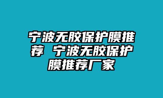 寧波無膠保護膜推薦 寧波無膠保護膜推薦廠家