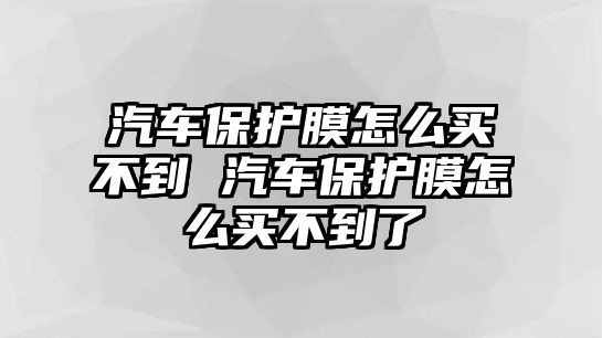 汽車保護膜怎么買不到 汽車保護膜怎么買不到了