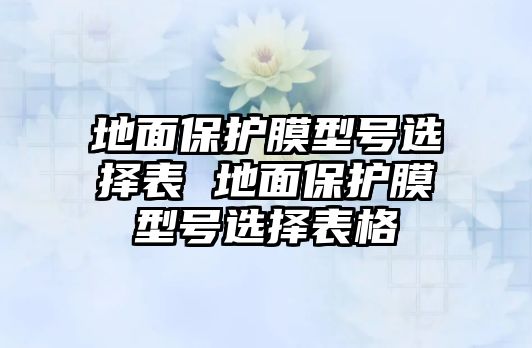 地面保護膜型號選擇表 地面保護膜型號選擇表格