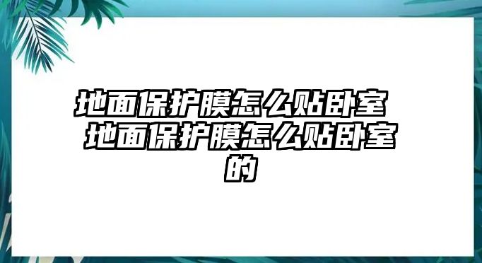 地面保護膜怎么貼臥室 地面保護膜怎么貼臥室的