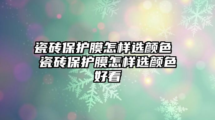 瓷磚保護膜怎樣選顏色 瓷磚保護膜怎樣選顏色好看