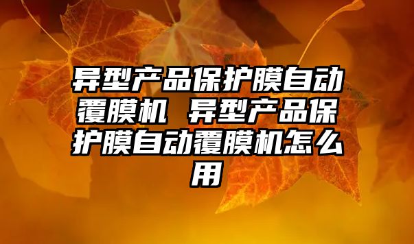 異型產品保護膜自動覆膜機 異型產品保護膜自動覆膜機怎么用