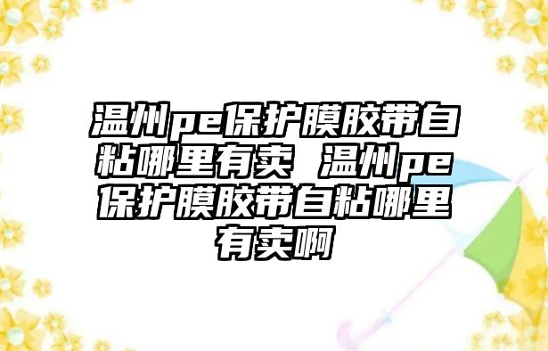 溫州pe保護膜膠帶自粘哪里有賣 溫州pe保護膜膠帶自粘哪里有賣啊