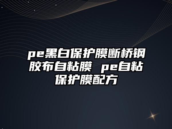 pe黑白保護膜斷橋鋼膠布自粘膜 pe自粘保護膜配方