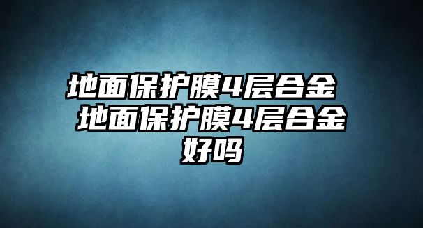 地面保護膜4層合金 地面保護膜4層合金好嗎