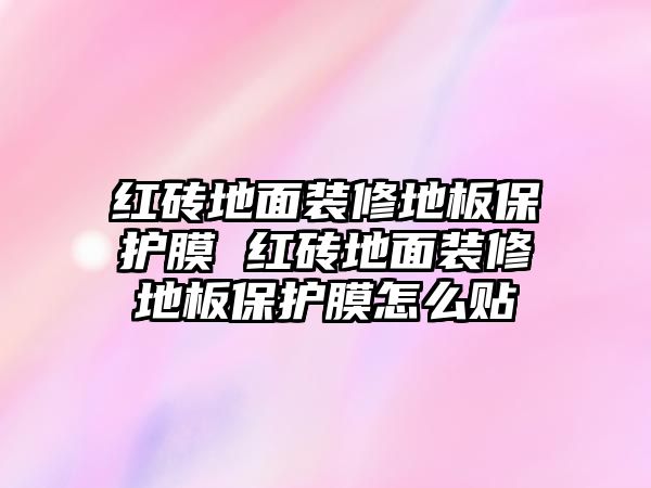 紅磚地面裝修地板保護膜 紅磚地面裝修地板保護膜怎么貼