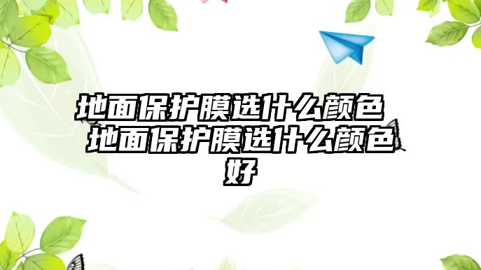 地面保護膜選什么顏色 地面保護膜選什么顏色好