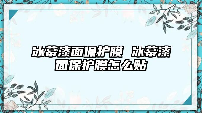 冰幕漆面保護膜 冰幕漆面保護膜怎么貼