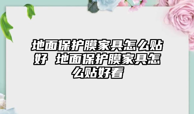 地面保護膜家具怎么貼好 地面保護膜家具怎么貼好看