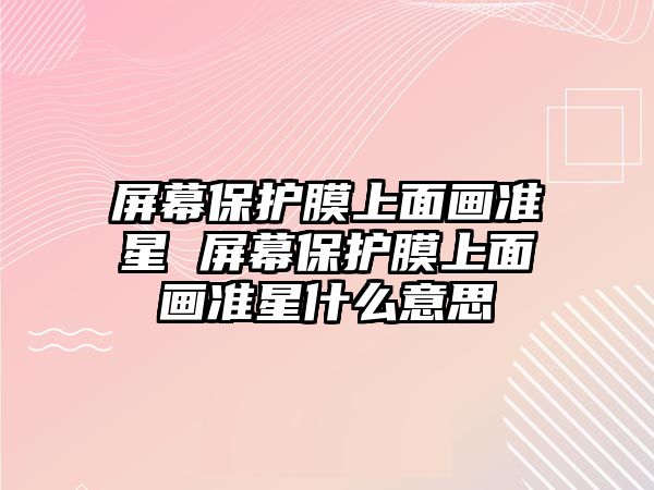 屏幕保護膜上面畫準星 屏幕保護膜上面畫準星什么意思