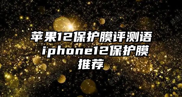 蘋果12保護膜評測語 iphone12保護膜推薦