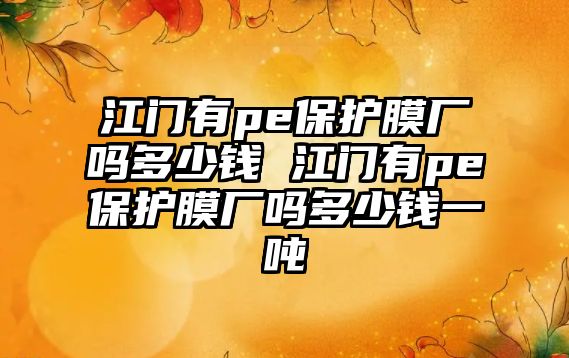 江門有pe保護膜廠嗎多少錢 江門有pe保護膜廠嗎多少錢一噸