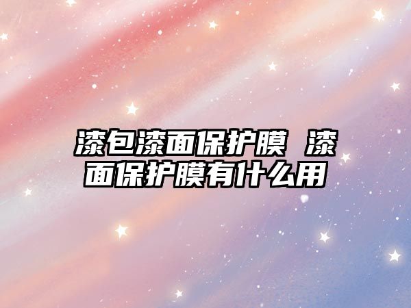 漆包漆面保護膜 漆面保護膜有什么用