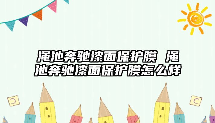 澠池奔馳漆面保護膜 澠池奔馳漆面保護膜怎么樣