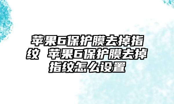 蘋果6保護膜去掉指紋 蘋果6保護膜去掉指紋怎么設置