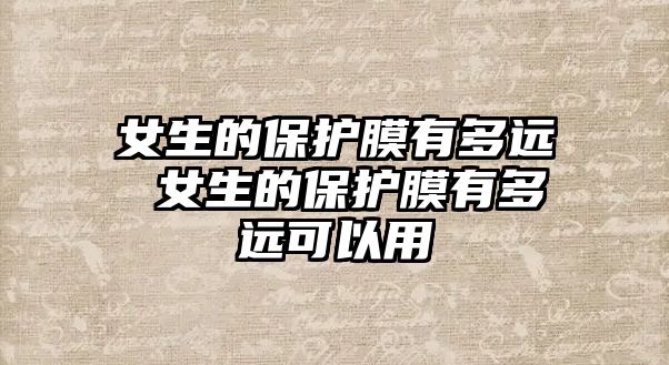 女生的保護膜有多遠 女生的保護膜有多遠可以用