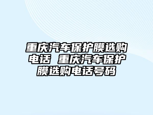 重慶汽車保護膜選購電話 重慶汽車保護膜選購電話號碼