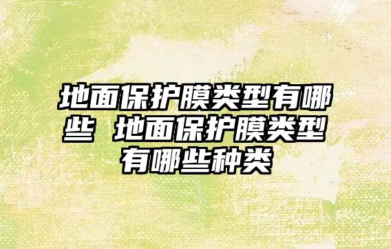 地面保護膜類型有哪些 地面保護膜類型有哪些種類