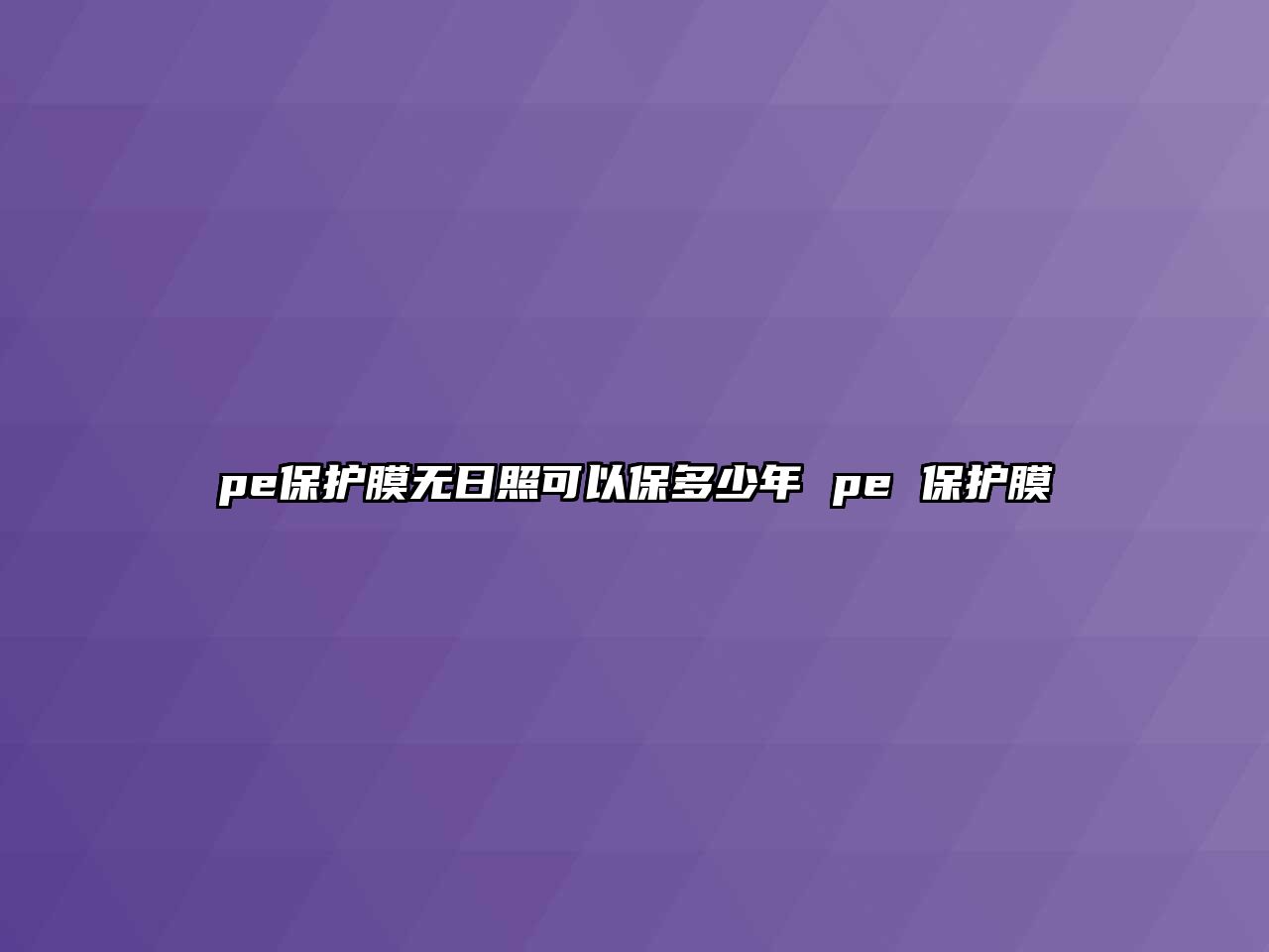 pe保護膜無日照可以保多少年 pe 保護膜