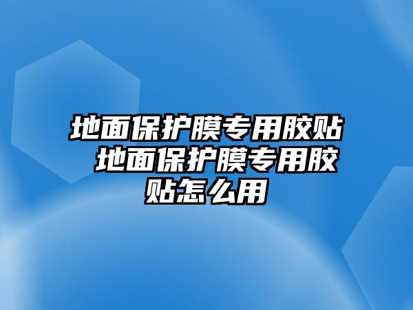 地面保護膜專用膠貼 地面保護膜專用膠貼怎么用