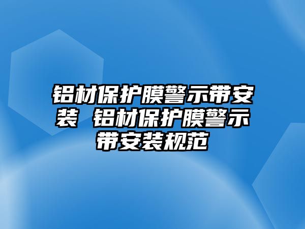 鋁材保護膜警示帶安裝 鋁材保護膜警示帶安裝規范