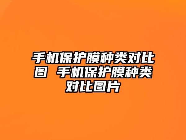 手機保護膜種類對比圖 手機保護膜種類對比圖片