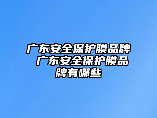 廣東安全保護膜品牌 廣東安全保護膜品牌有哪些