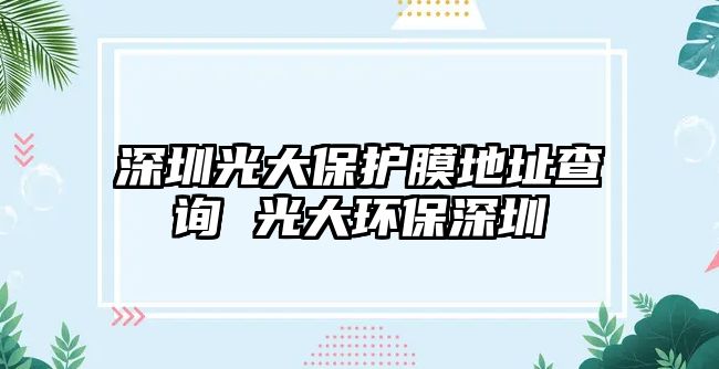 深圳光大保護膜地址查詢 光大環保深圳