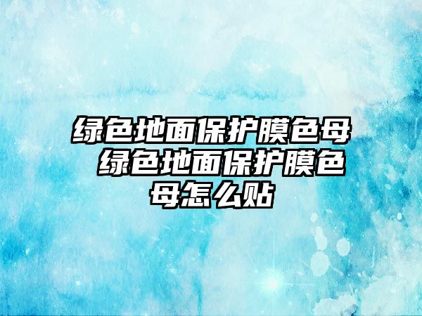 綠色地面保護膜色母 綠色地面保護膜色母怎么貼