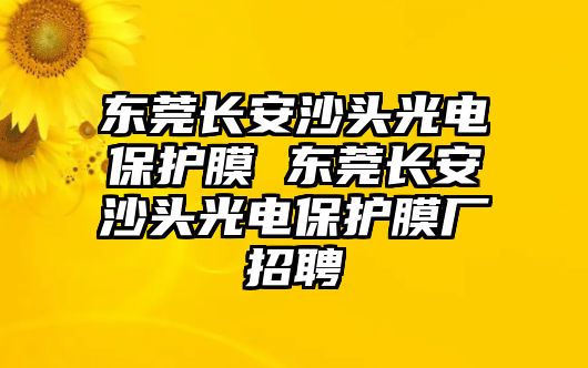 東莞長安沙頭光電保護膜 東莞長安沙頭光電保護膜廠招聘