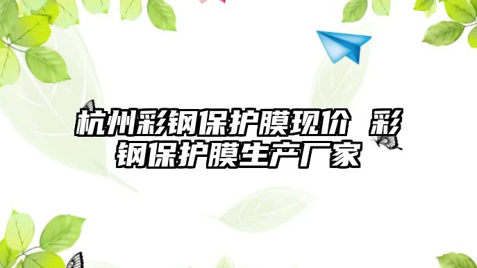 杭州彩鋼保護膜現價 彩鋼保護膜生產廠家