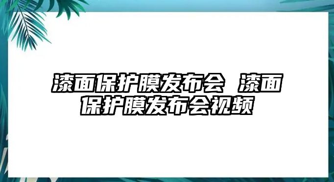 漆面保護膜發布會 漆面保護膜發布會視頻