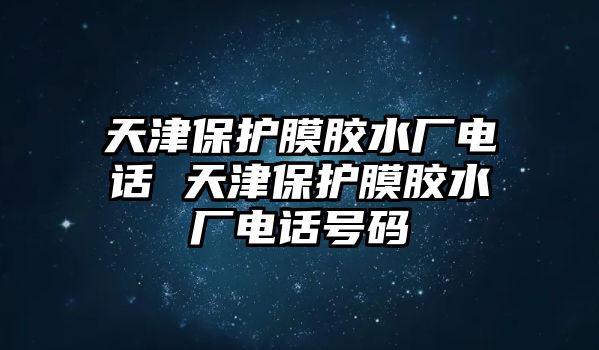 天津保護膜膠水廠電話 天津保護膜膠水廠電話號碼