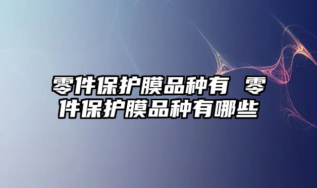 零件保護膜品種有 零件保護膜品種有哪些