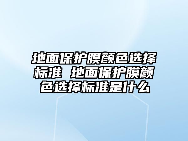 地面保護膜顏色選擇標準 地面保護膜顏色選擇標準是什么