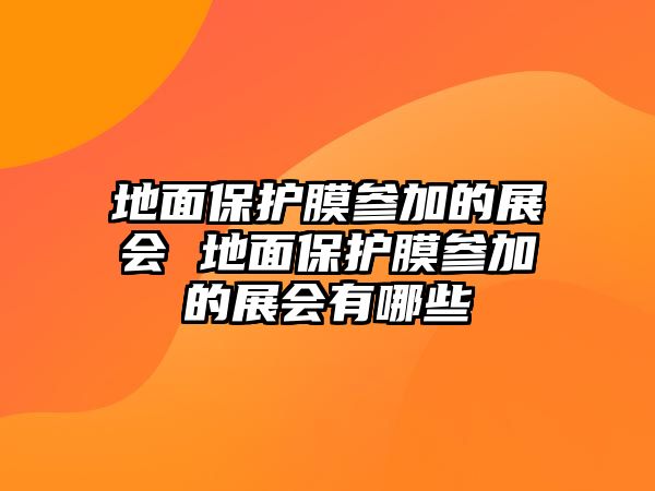 地面保護膜參加的展會 地面保護膜參加的展會有哪些